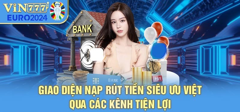 Nhà cái Vin777- Giao diện nạp rút tiền siêu ưu việt qua các kênh tiện lợi